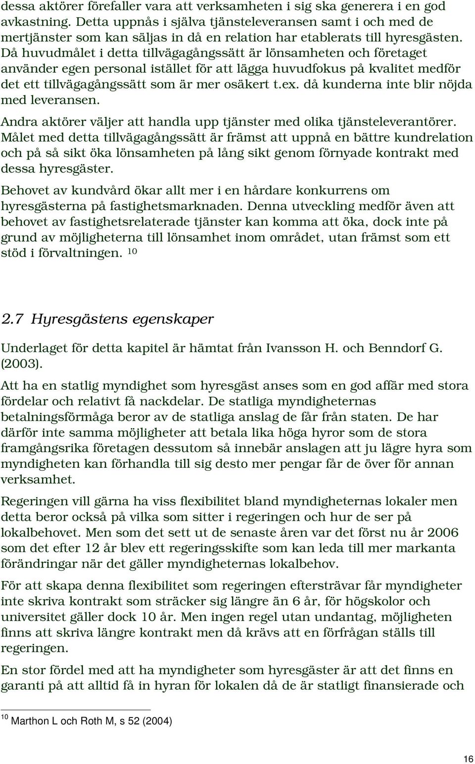 Då huvudmålet i detta tillvägagångssätt är lönsamheten och företaget använder egen personal istället för att lägga huvudfokus på kvalitet medför det ett tillvägagångssätt som är mer osäkert t.ex.