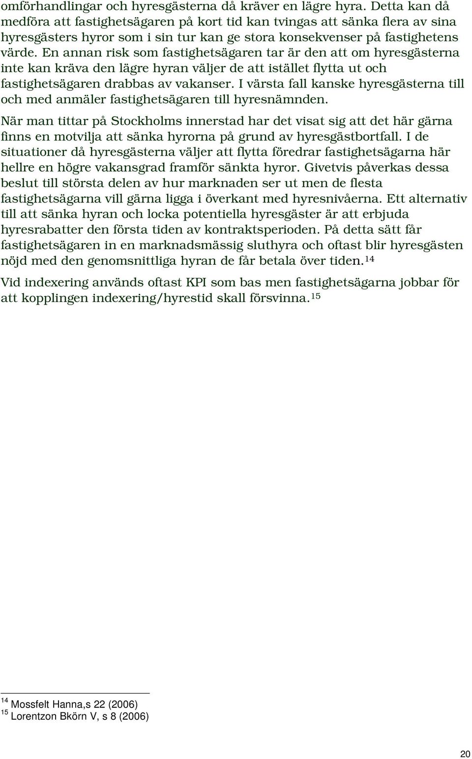 En annan risk som fastighetsägaren tar är den att om hyresgästerna inte kan kräva den lägre hyran väljer de att istället flytta ut och fastighetsägaren drabbas av vakanser.