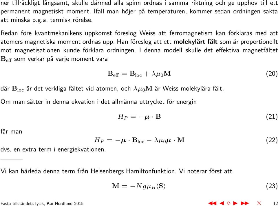 Redan före kvantmekanikens uppkomst föreslog Weiss att ferromagnetism kan förklaras med att atomers magnetiska moment ordnas upp.