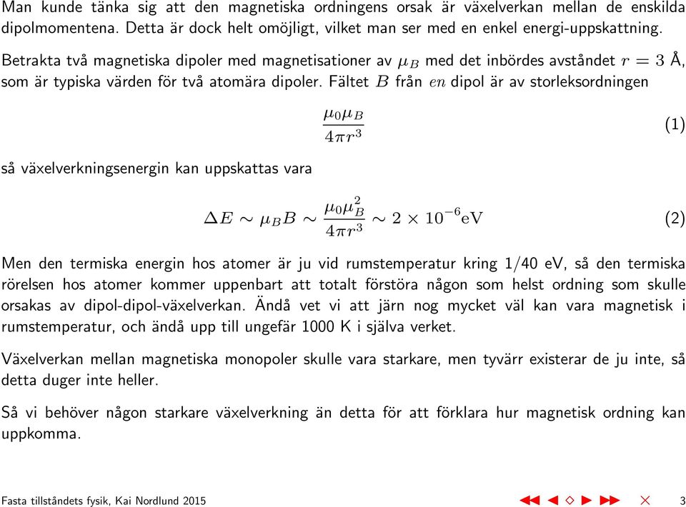 Fältet B från en dipol är av storleksordningen så växelverkningsenergin kan uppskattas vara µ 0 µ B 4πr 3 (1) E µ B B µ 0µ 2 B 4πr 3 2 10 6 ev (2) Men den termiska energin hos atomer är ju vid