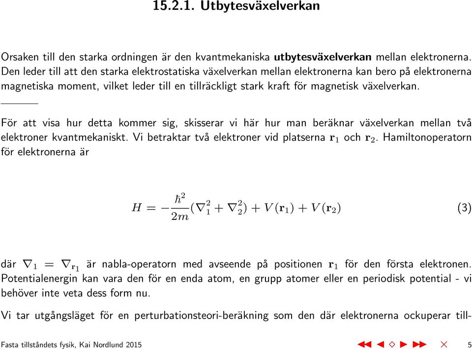 För att visa hur detta kommer sig, skisserar vi här hur man beräknar växelverkan mellan två elektroner kvantmekaniskt. Vi betraktar två elektroner vid platserna r 1 och r 2.