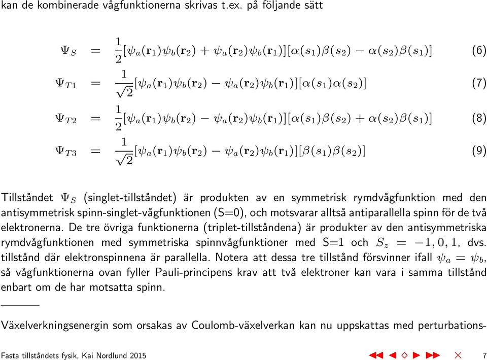 a(r 1 )ψ b (r 2 ) ψ a (r 2 )ψ b (r 1 )][α(s 1 )β(s 2 ) + α(s 2 )β(s 1 )] (8) Ψ T 3 = 1 2 [ψ a (r 1 )ψ b (r 2 ) ψ a (r 2 )ψ b (r 1 )][β(s 1 )β(s 2 )] (9) Tillståndet Ψ S (singlet-tillståndet) är