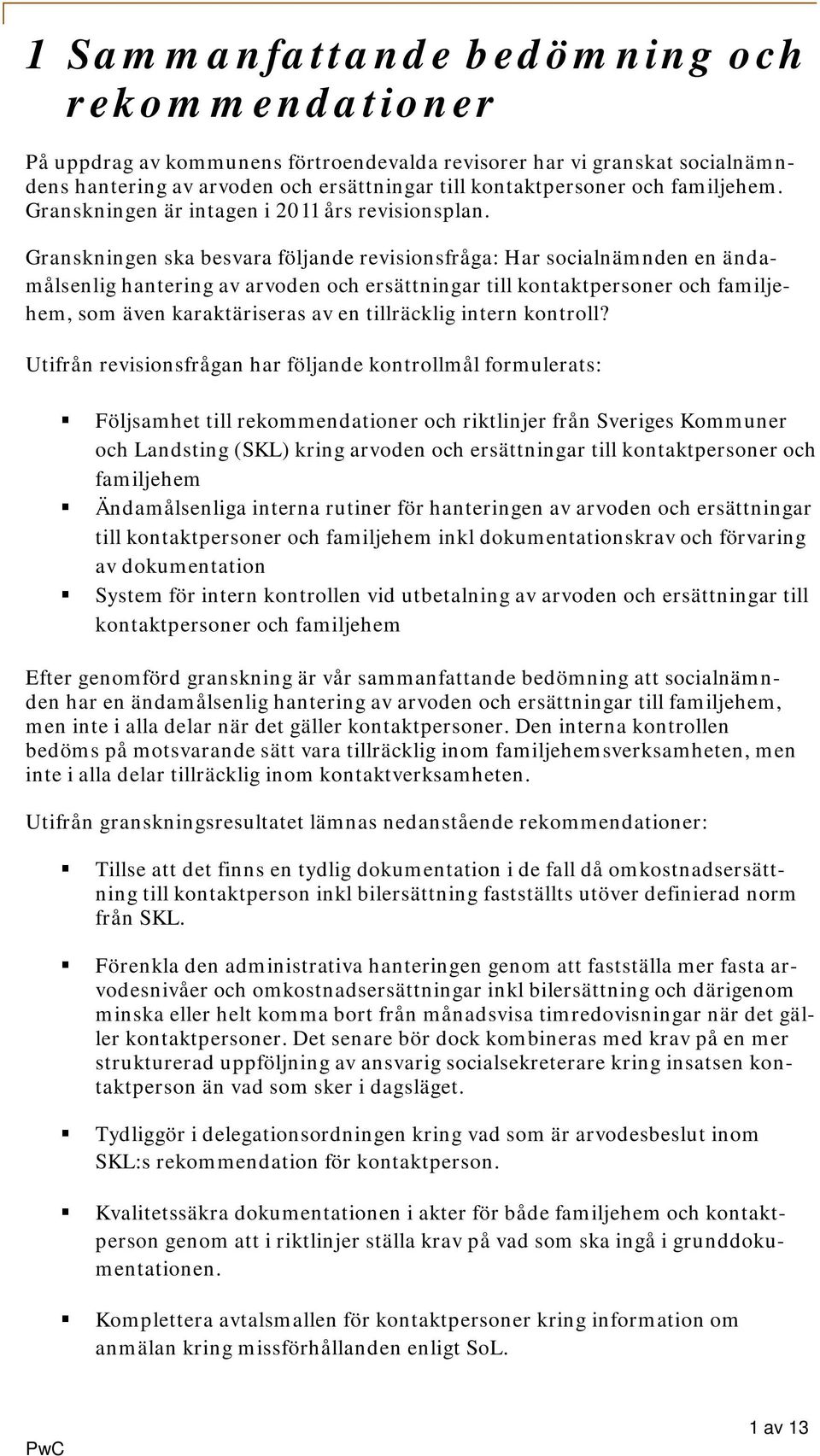 Granskningen ska besvara följande revisionsfråga: Har socialnämnden en ändamålsenlig hantering av arvoden och ersättningar till kontaktpersoner och familjehem, som även karaktäriseras av en