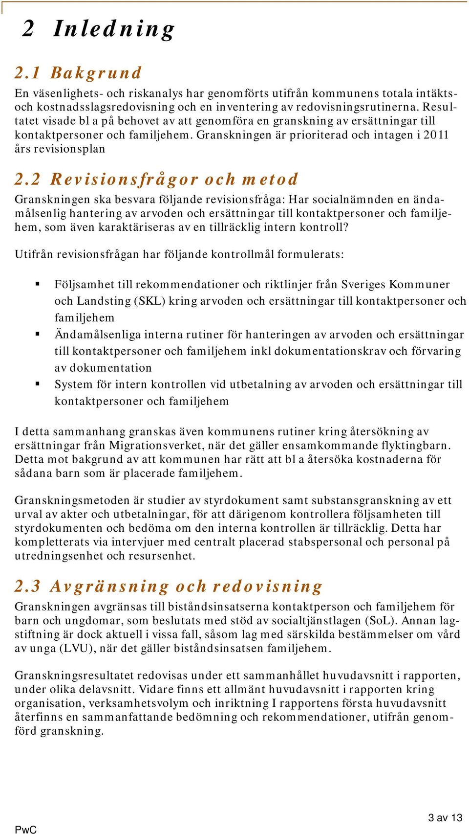 2 Revisionsfrågor och metod Granskningen ska besvara följande revisionsfråga: Har socialnämnden en ändamålsenlig hantering av arvoden och ersättningar till kontaktpersoner och familjehem, som även