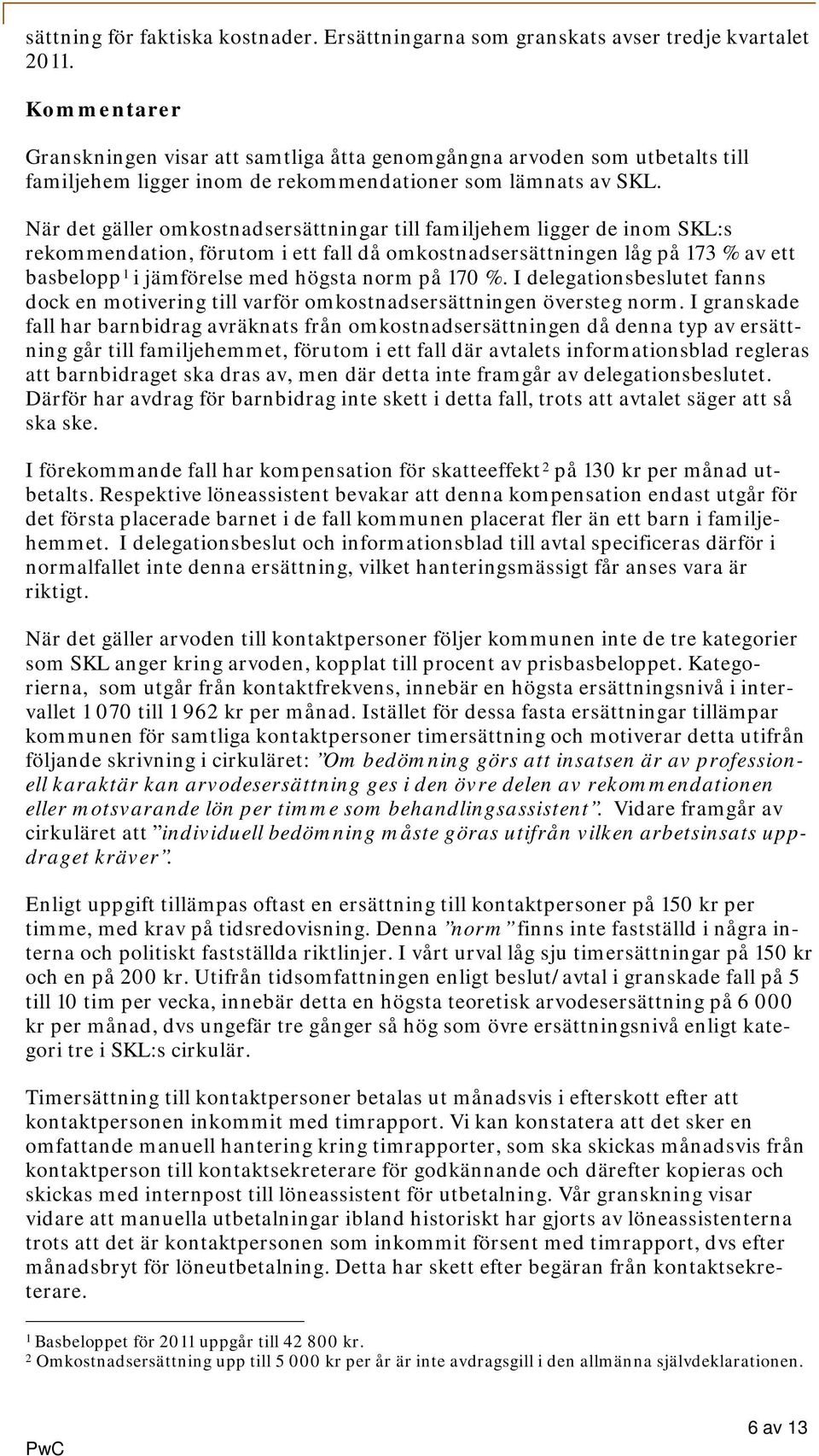 När det gäller omkostnadsersättningar till familjehem ligger de inom SKL:s rekommendation, förutom i ett fall då omkostnadsersättningen låg på 173 % av ett basbelopp 1 i jämförelse med högsta norm på