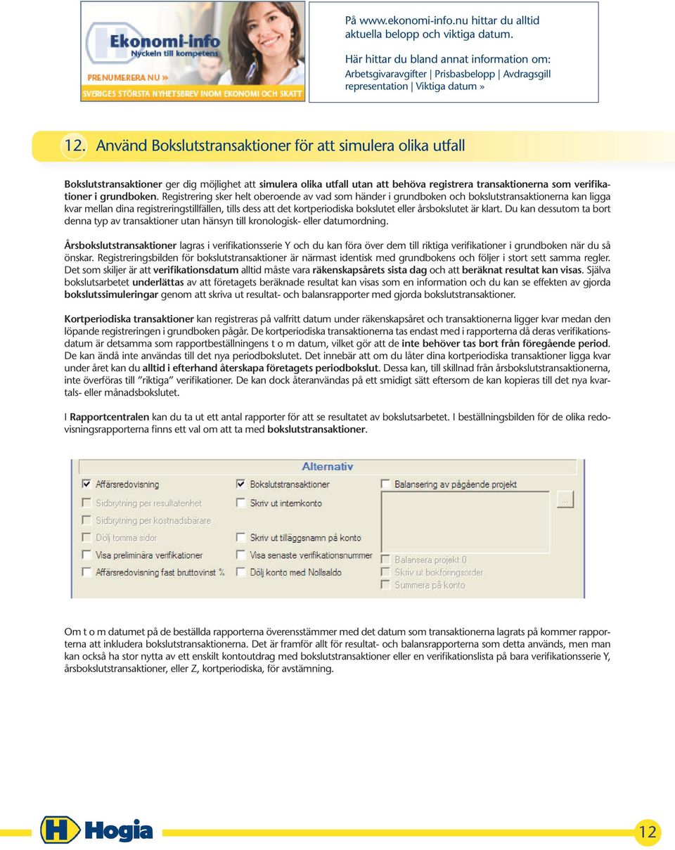 Registrering sker helt oberoende av vad som händer i grundboken och bokslutstransaktionerna kan ligga kvar mellan dina registreringstillfällen, tills dess att det kortperiodiska bokslutet eller