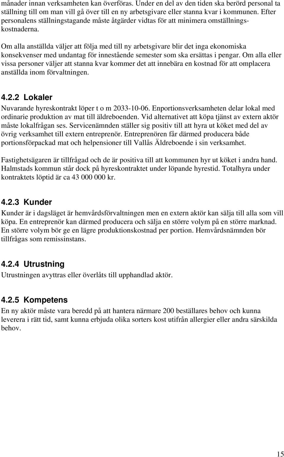 Om alla anställda väljer att följa med till ny arbetsgivare blir det inga ekonomiska konsekvenser med undantag för innestående semester som ska ersättas i pengar.