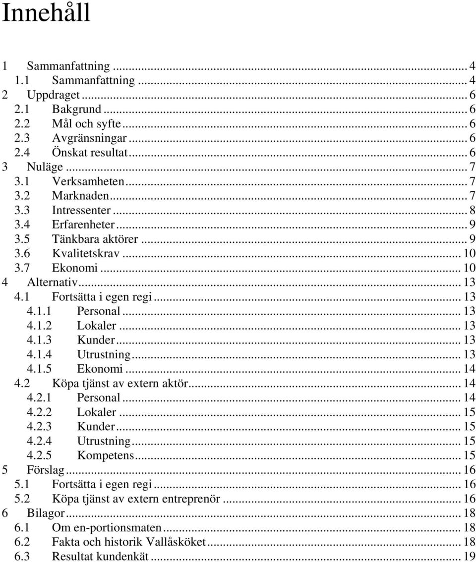 .. 13 4.1.3 Kunder... 13 4.1.4 Utrustning... 13 4.1.5 Ekonomi... 14 4.2 Köpa tjänst av extern aktör... 14 4.2.1 Personal... 14 4.2.2 Lokaler... 15 4.2.3 Kunder... 15 4.2.4 Utrustning... 15 4.2.5 Kompetens.