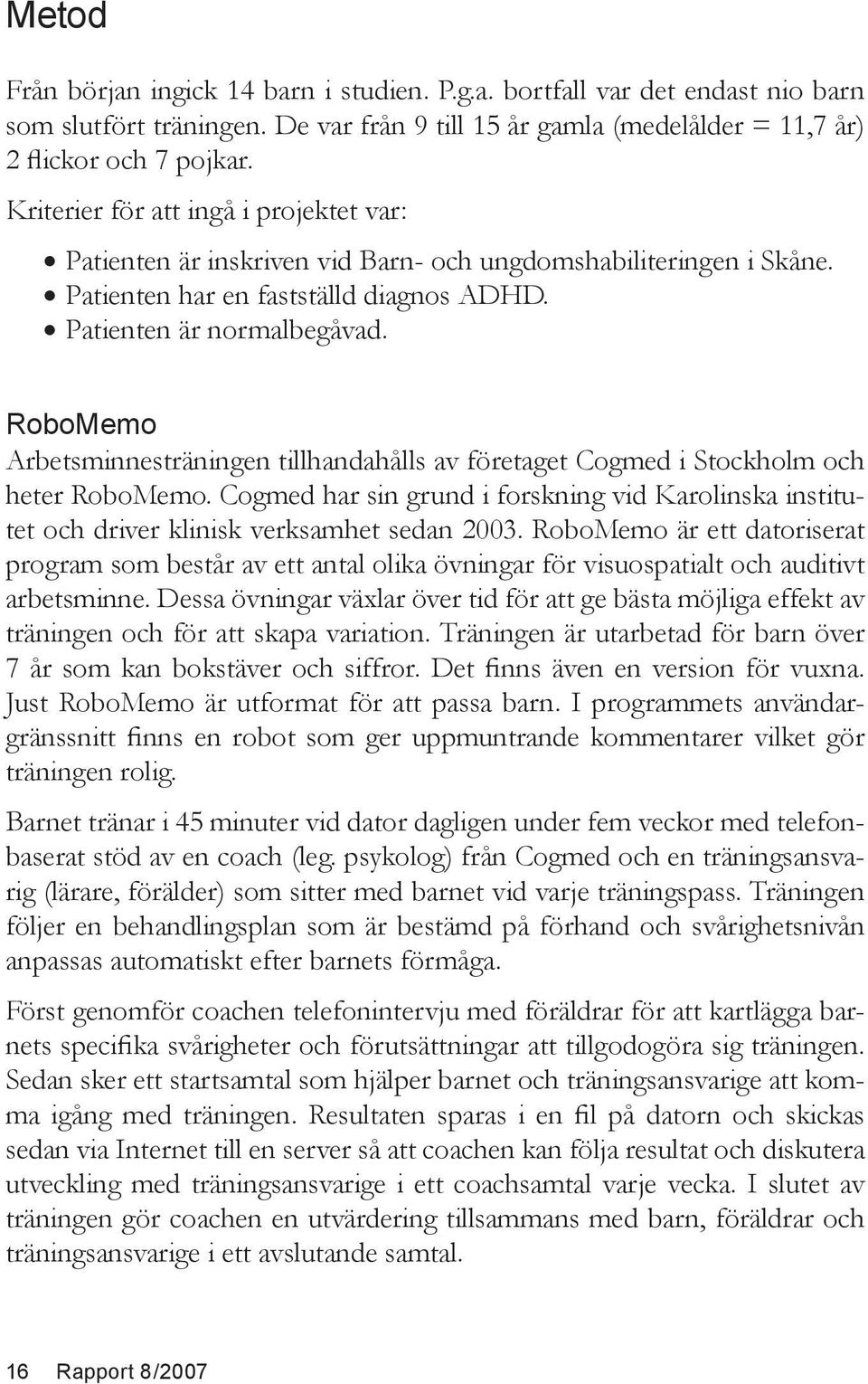 RoboMemo Arbetsminnesträningen tillhandahålls av företaget Cogmed i Stockholm och heter RoboMemo. Cogmed har sin grund i forskning vid Karolinska institutet och driver klinisk verksamhet sedan 2003.