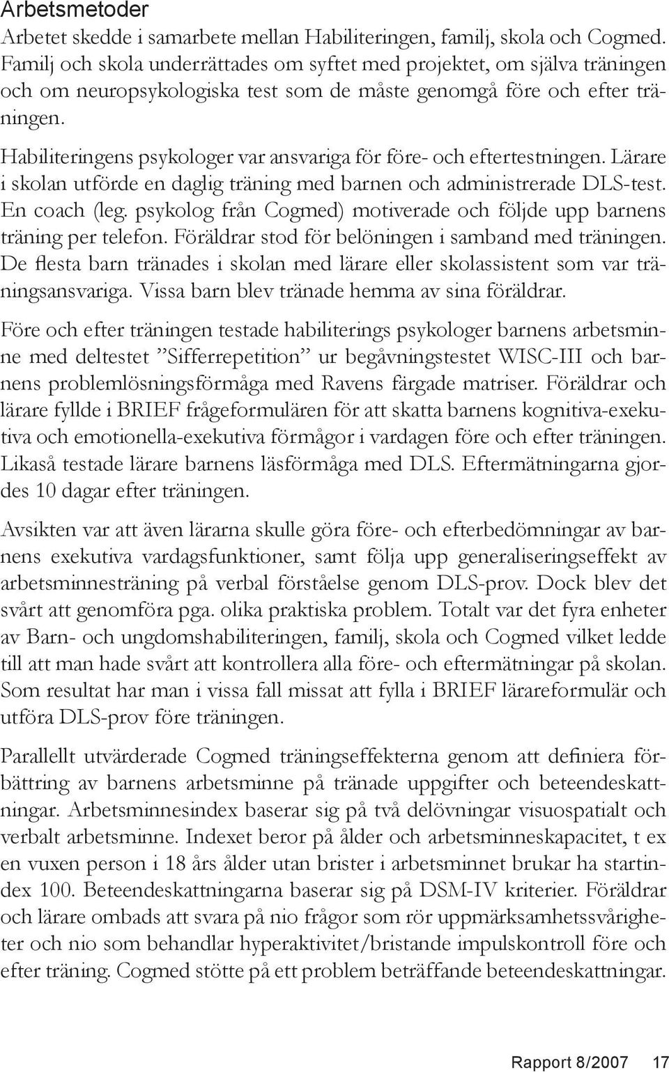 Habiliteringens psykologer var ansvariga för före- och eftertestningen. Lärare i skolan utförde en daglig träning med barnen och administrerade DLS-test. En coach (leg.