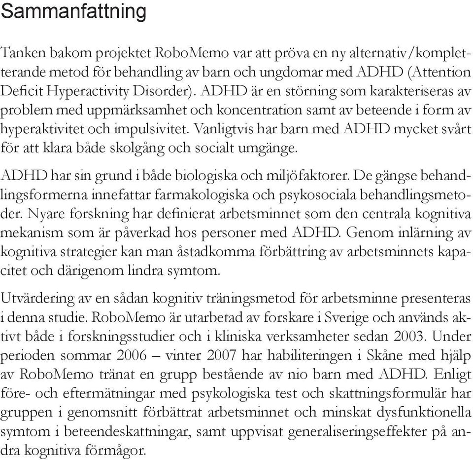 Vanligtvis har barn med ADHD mycket svårt för att klara både skolgång och socialt umgänge. ADHD har sin grund i både biologiska och miljöfaktorer.