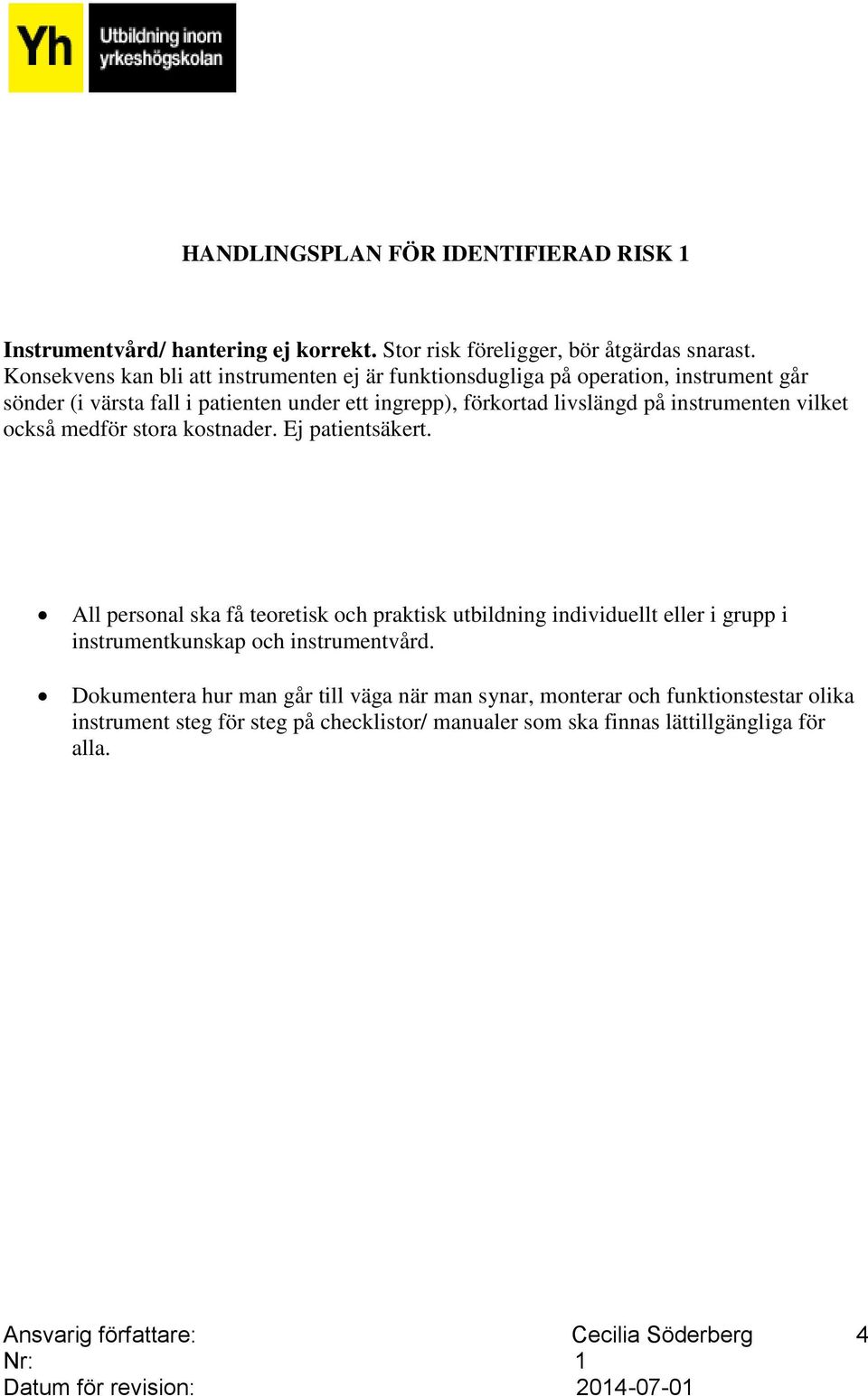 vilket också medför stora kostnader. Ej patientsäkert. All personal ska få teoretisk och praktisk utbildning individuellt eller i grupp i instrumentkunskap och instrumentvård.