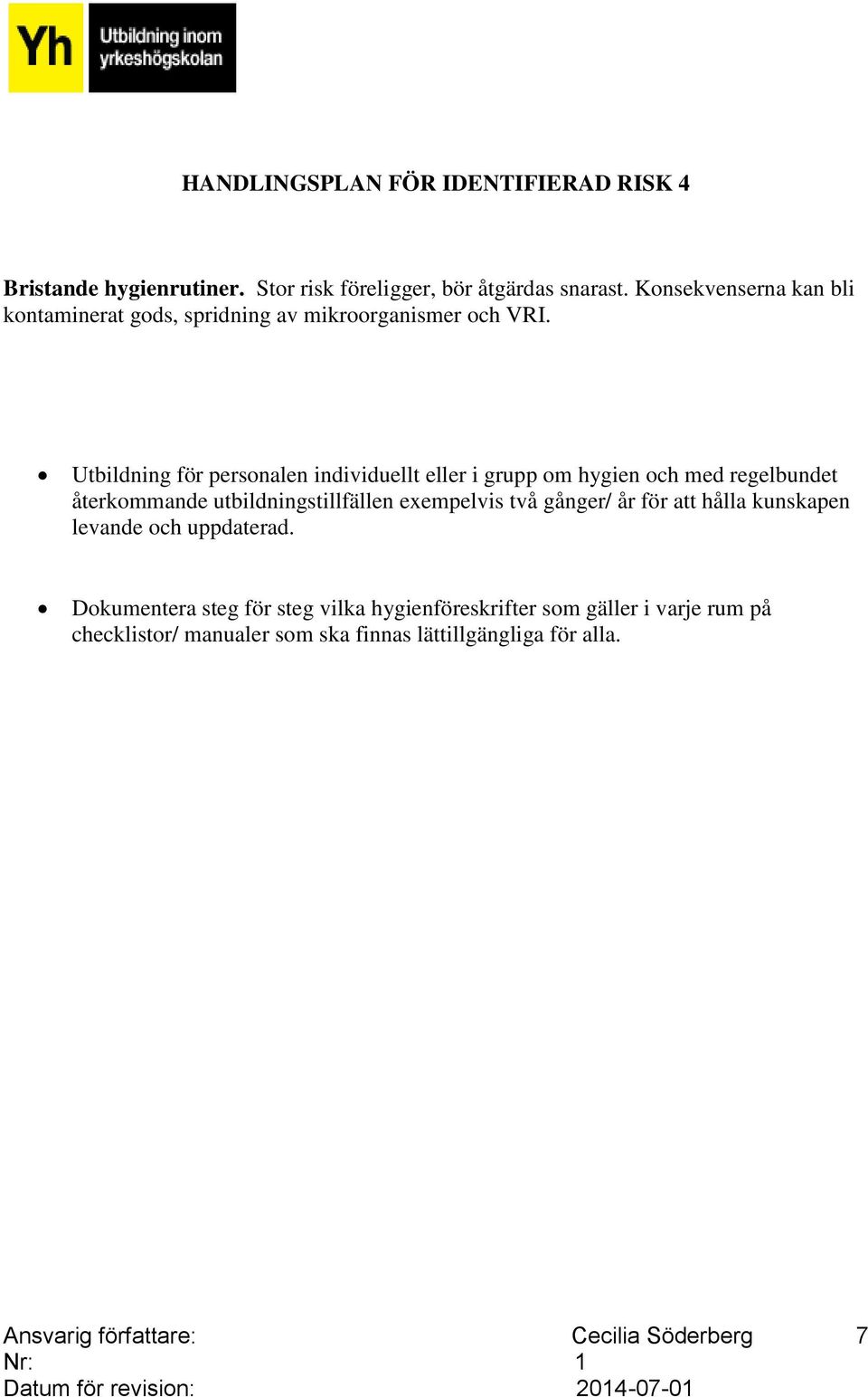 Utbildning för personalen individuellt eller i grupp om hygien och med regelbundet återkommande utbildningstillfällen exempelvis två gånger/ år för