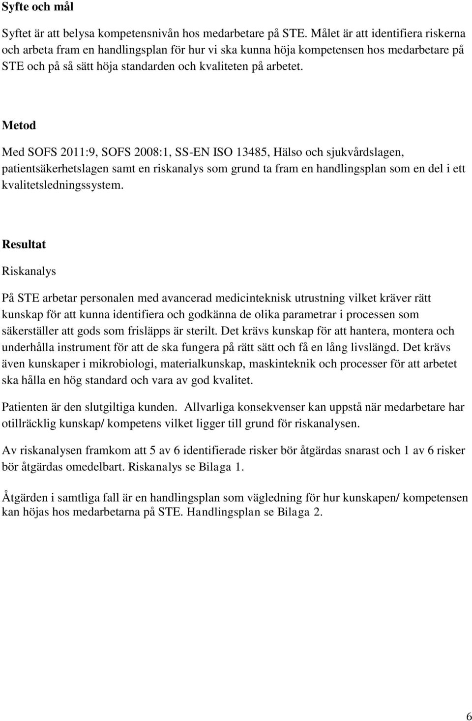 Metod Med SOFS 2011:9, SOFS 2008:1, SS-EN ISO 13485, Hälso och sjukvårdslagen, patientsäkerhetslagen samt en riskanalys som grund ta fram en handlingsplan som en del i ett kvalitetsledningssystem.