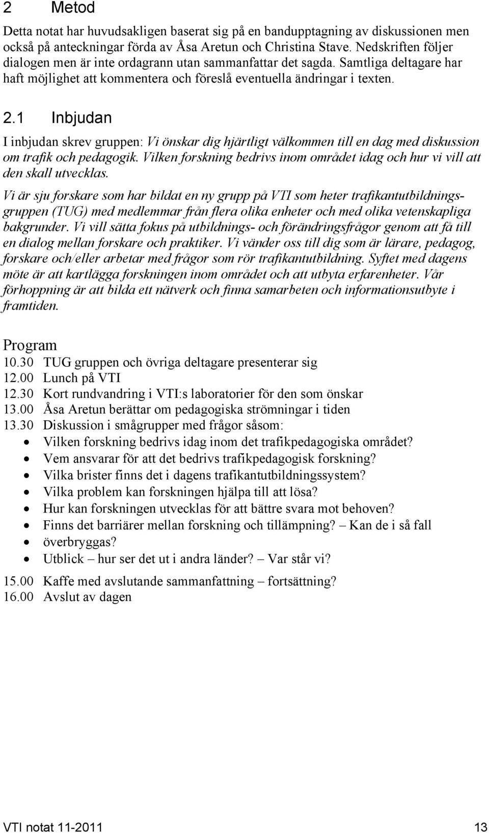 1 Inbjudan I inbjudan skrev gruppen: Vi önskar dig hjärtligt välkommen till en dag med diskussion om trafik och pedagogik.