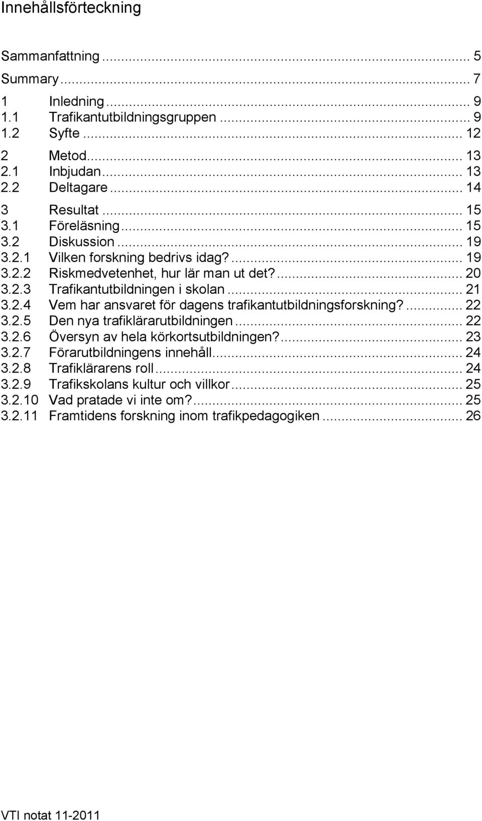 ... 22 3.2.5 Den nya trafiklärarutbildningen... 22 3.2.6 Översyn av hela körkortsutbildningen?... 23 3.2.7 Förarutbildningens innehåll... 24 3.2.8 Trafiklärarens roll... 24 3.2.9 Trafikskolans kultur och villkor.