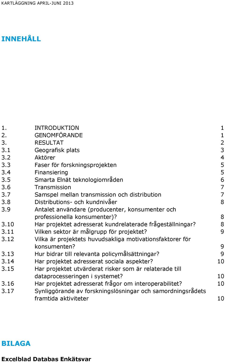 9 Antalet användare (producenter, konsumenter och professionella konsumenter)? 8 3.10 Har projektet adresserat kundrelaterade frågeställningar? 8 3.11 Vilken sektor är målgrupp för projektet? 9 3.