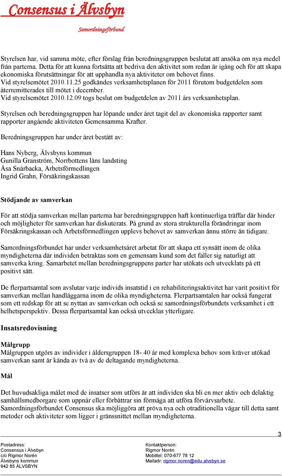 25 godkändes verksamhetsplanen för 2011 förutom budgetdelen som återremitterades till mötet i december. Vid styrelsemötet 2010.12.09 togs beslut om budgetdelen av 2011 års verksamhetsplan.