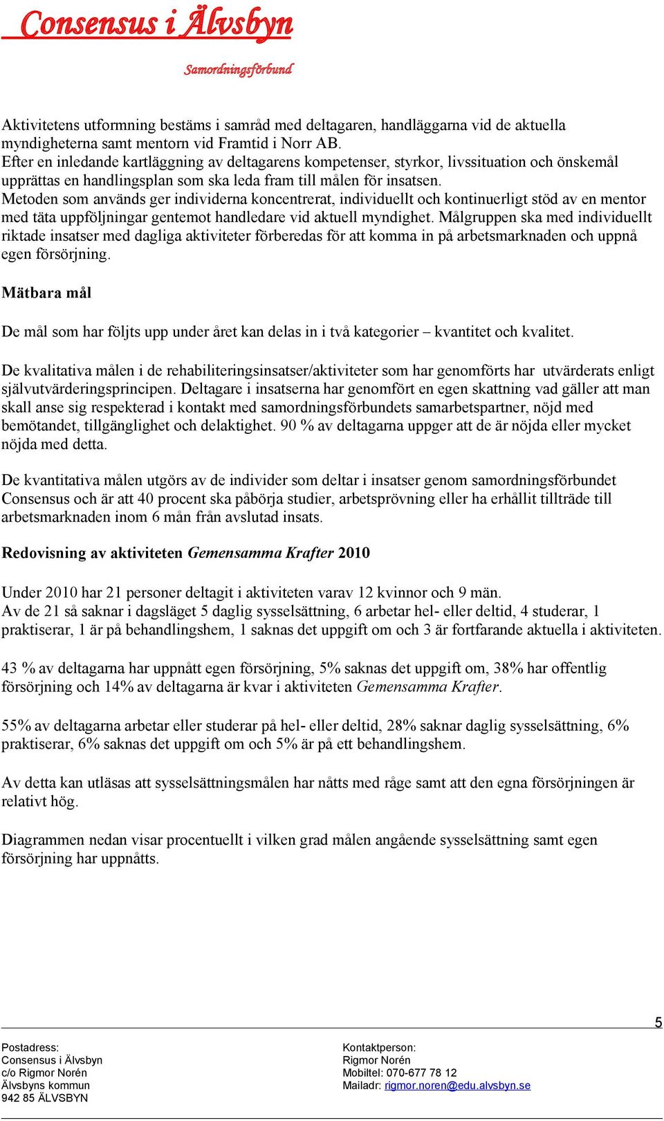 Metoden som används ger individerna koncentrerat, individuellt och kontinuerligt stöd av en mentor med täta uppföljningar gentemot handledare vid aktuell myndighet.