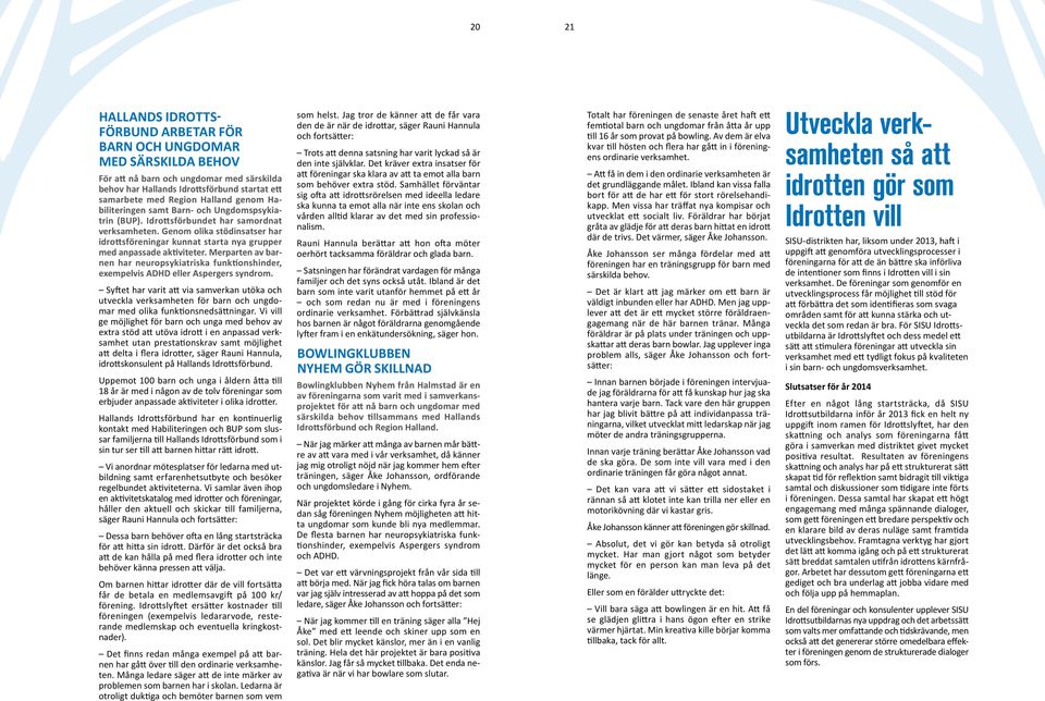 Genom olika stödinsatser har idrottsföreningar kunnat starta nya grupper med anpassade aktiviteter. Merparten av barnen har neuropsykiatriska funktionshinder, exempelvis ADHD eller Aspergers syndrom.