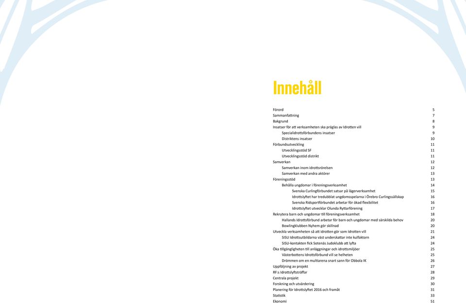 Curlingförbundet satsar på lägerverksamhet 15 Idrottslyftet har tredubblat ungdomsspelarna i Örebro Curlingssällskap 16 Svenska Ridsportförbundet arbetar för ökad flexibilitet 16 Idrottslyftet