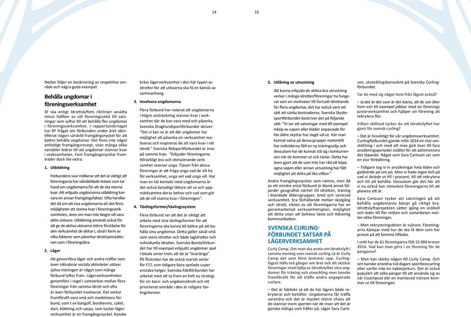 föreningsverksamhet. I rapportunderlaget har RF frågat om förbunden under året identifierat någon särskild framgångsnyckel för att bättre behålla ungdomar.