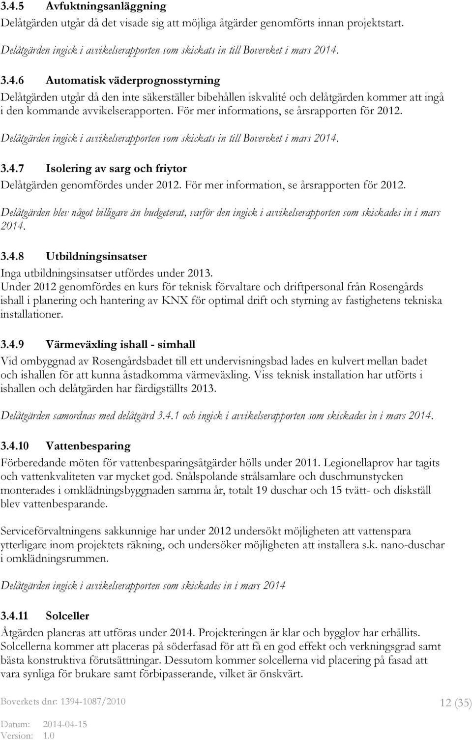 För mer informations, se årsrapporten för 2012. Delåtgärden ingick i avvikelserapporten som skickats in till Bovereket i mars 2014. 3.4.7 Isolering av sarg och friytor Delåtgärden genomfördes under 2012.