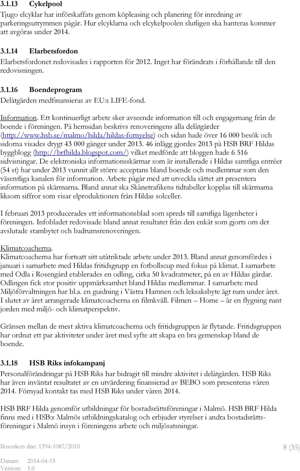 Inget har förändrats i förhållande till den redovisningen. 3.1.16 Boendeprogram Delåtgärden medfinansieras av EU:s LIFE-fond. Information.