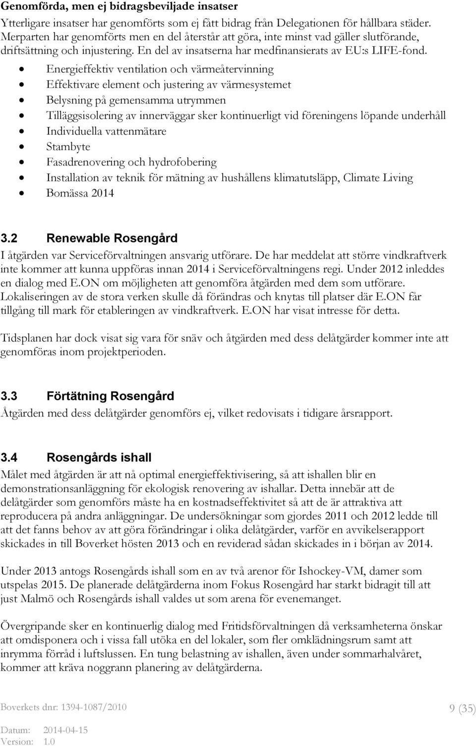 Energieffektiv ventilation och värmeåtervinning Effektivare element och justering av värmesystemet Belysning på gemensamma utrymmen Tilläggsisolering av innerväggar sker kontinuerligt vid föreningens