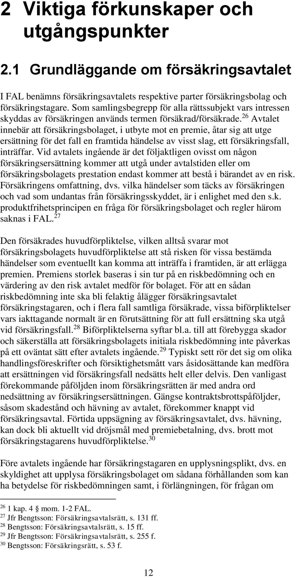 26 Avtalet innebär att försäkringsbolaget, i utbyte mot en premie, åtar sig att utge ersättning för det fall en framtida händelse av visst slag, ett försäkringsfall, inträffar.