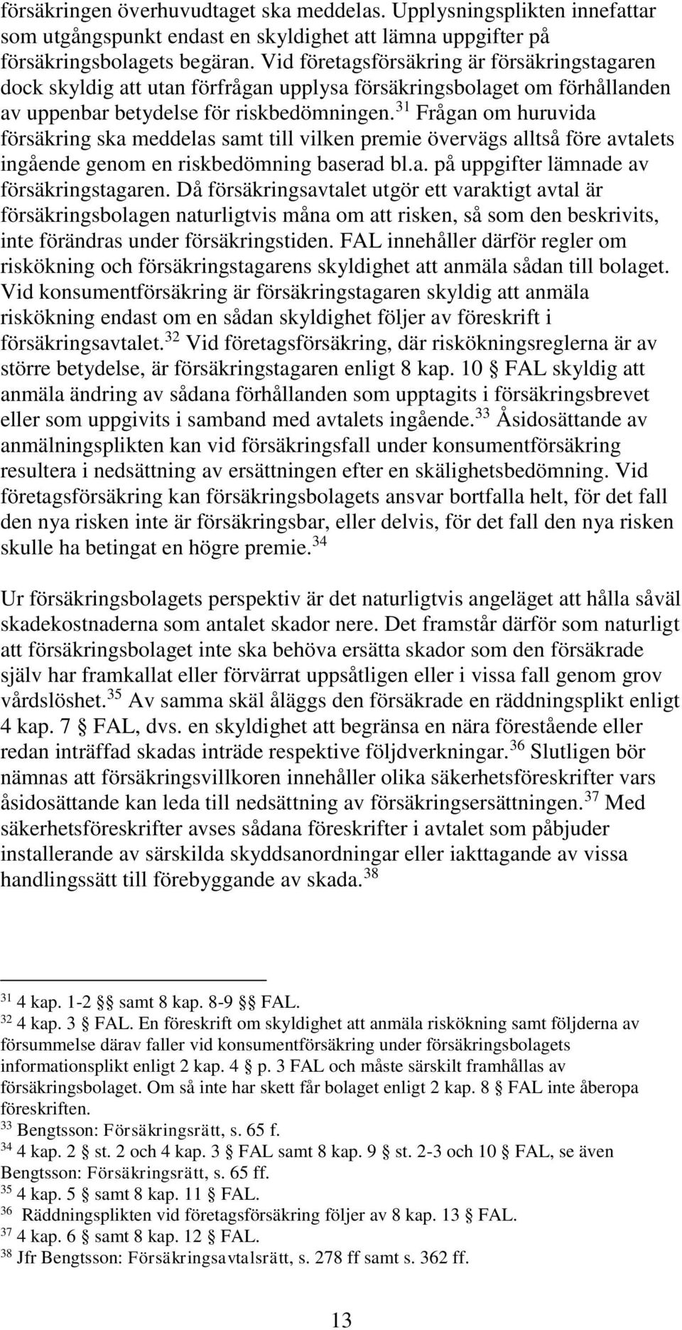 31 Frågan om huruvida försäkring ska meddelas samt till vilken premie övervägs alltså före avtalets ingående genom en riskbedömning baserad bl.a. på uppgifter lämnade av försäkringstagaren.