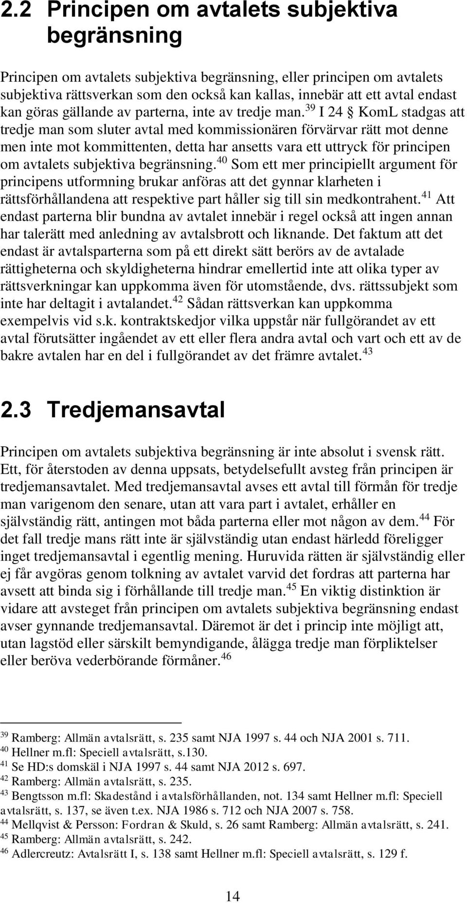 39 I 24 KomL stadgas att tredje man som sluter avtal med kommissionären förvärvar rätt mot denne men inte mot kommittenten, detta har ansetts vara ett uttryck för principen om avtalets subjektiva