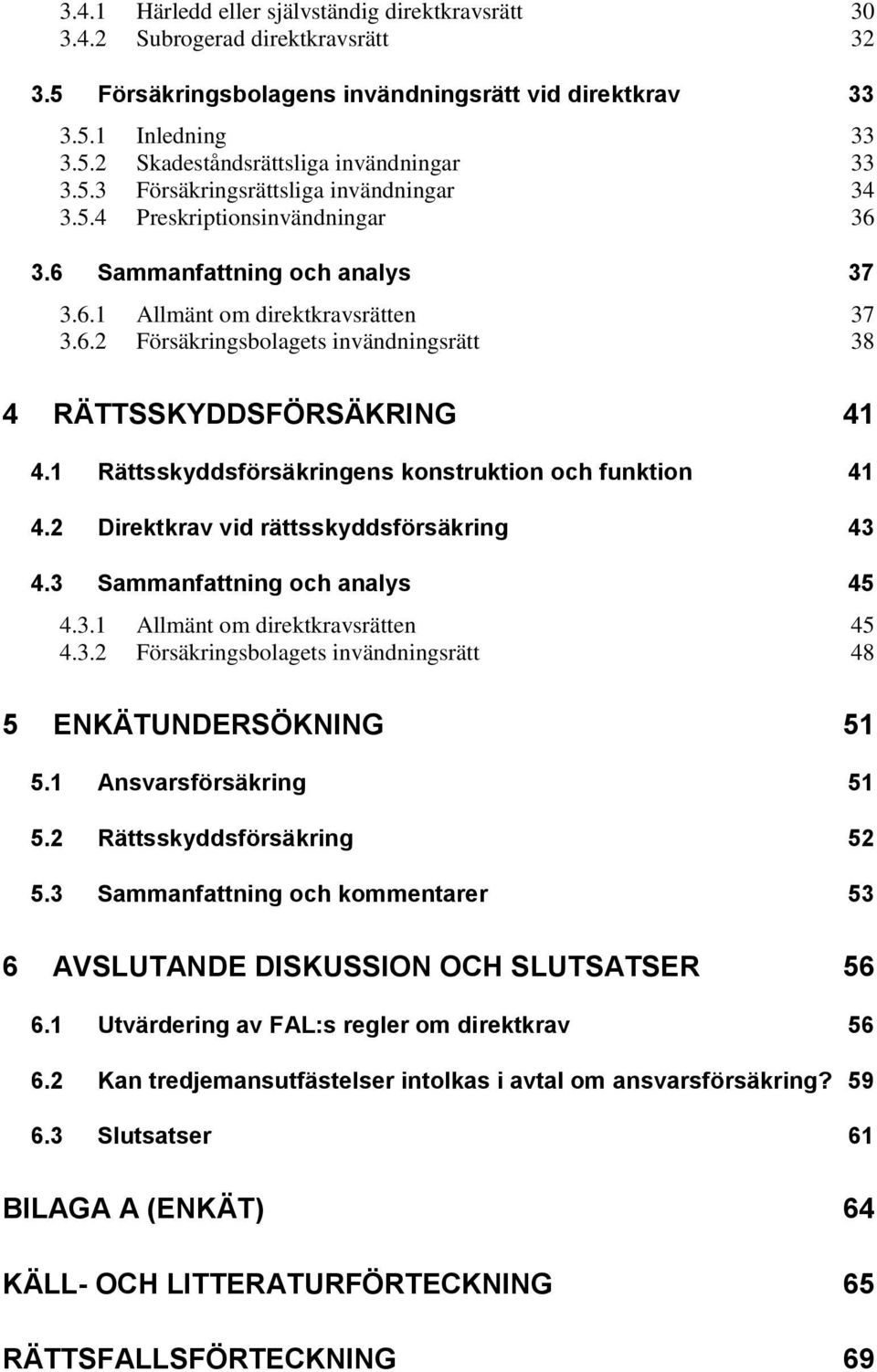 1 Rättsskyddsförsäkringens konstruktion och funktion 41 4.2 Direktkrav vid rättsskyddsförsäkring 43 4.3 Sammanfattning och analys 45 4.3.1 Allmänt om direktkravsrätten 45 4.3.2 Försäkringsbolagets invändningsrätt 48 5 ENKÄTUNDERSÖKNING 51 5.