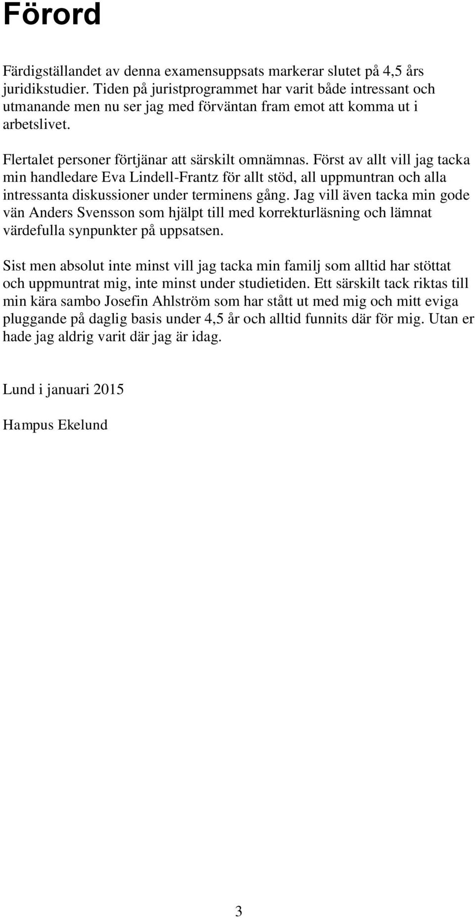 Först av allt vill jag tacka min handledare Eva Lindell-Frantz för allt stöd, all uppmuntran och alla intressanta diskussioner under terminens gång.