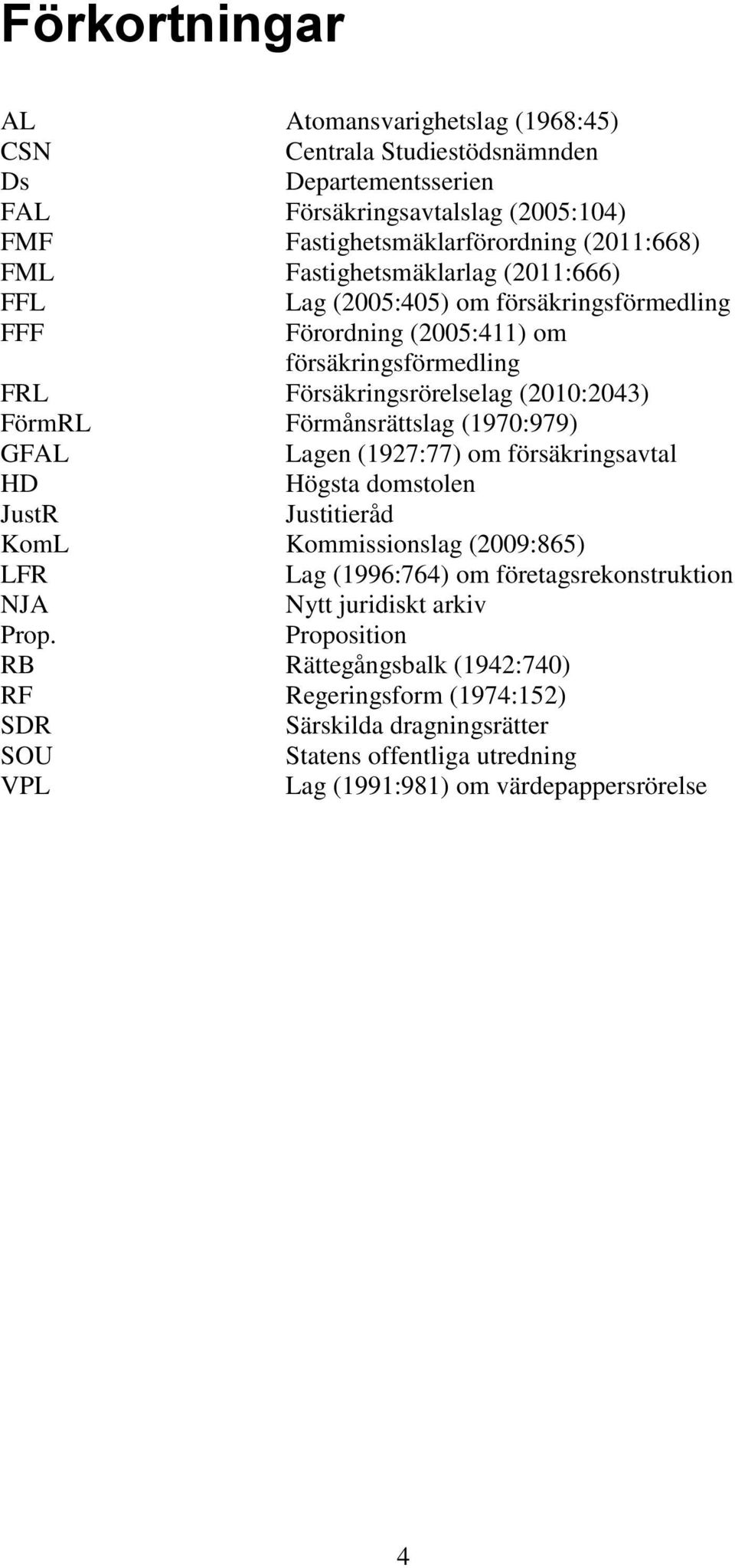 Förmånsrättslag (1970:979) GFAL Lagen (1927:77) om försäkringsavtal HD Högsta domstolen JustR Justitieråd KomL Kommissionslag (2009:865) LFR Lag (1996:764) om företagsrekonstruktion NJA