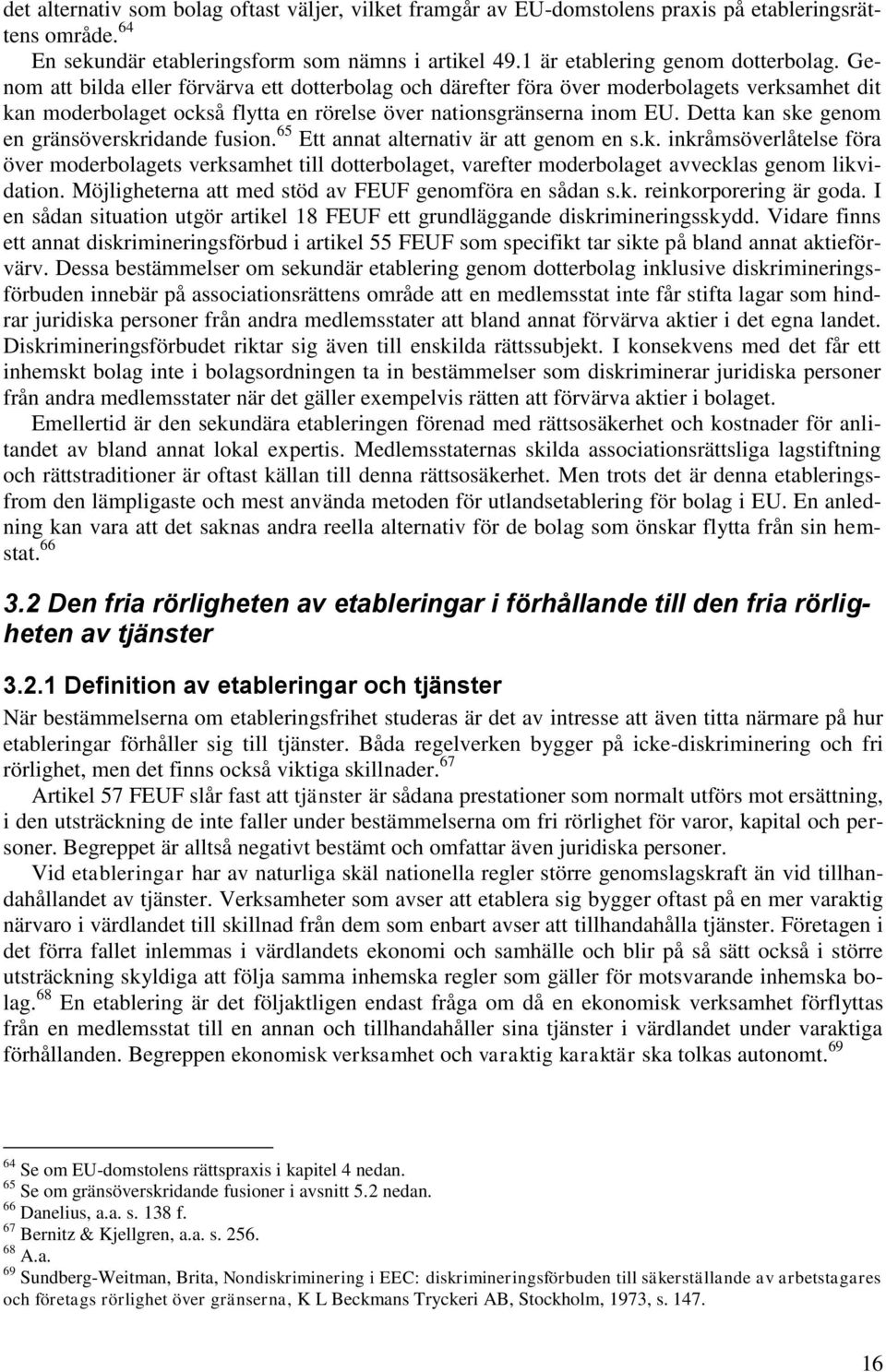 Detta kan ske genom en gränsöverskridande fusion. 65 Ett annat alternativ är att genom en s.k. inkråmsöverlåtelse föra över moderbolagets verksamhet till dotterbolaget, varefter moderbolaget avvecklas genom likvidation.