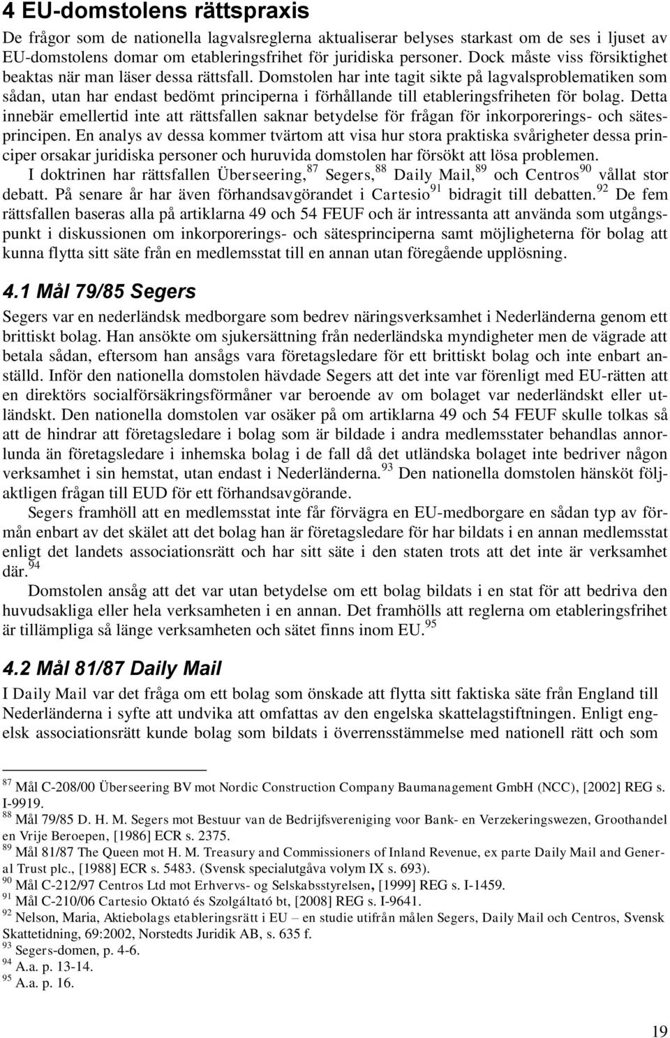 Domstolen har inte tagit sikte på lagvalsproblematiken som sådan, utan har endast bedömt principerna i förhållande till etableringsfriheten för bolag.