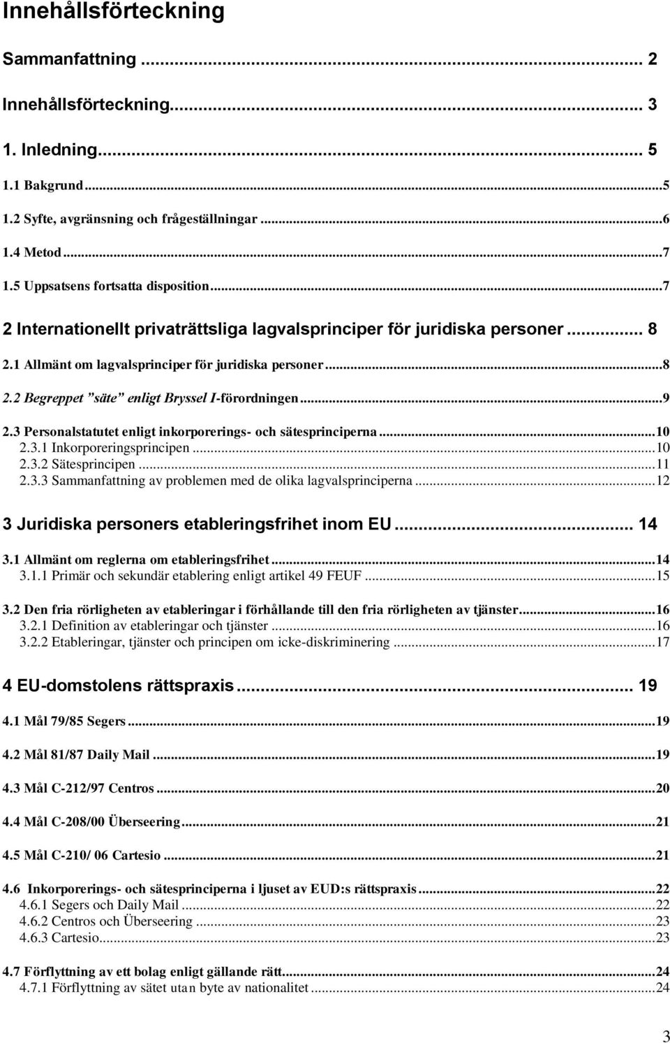 .. 9 2.3 Personalstatutet enligt inkorporerings- och sätesprinciperna... 10 2.3.1 Inkorporeringsprincipen... 10 2.3.2 Sätesprincipen... 11 2.3.3 Sammanfattning av problemen med de olika lagvalsprinciperna.