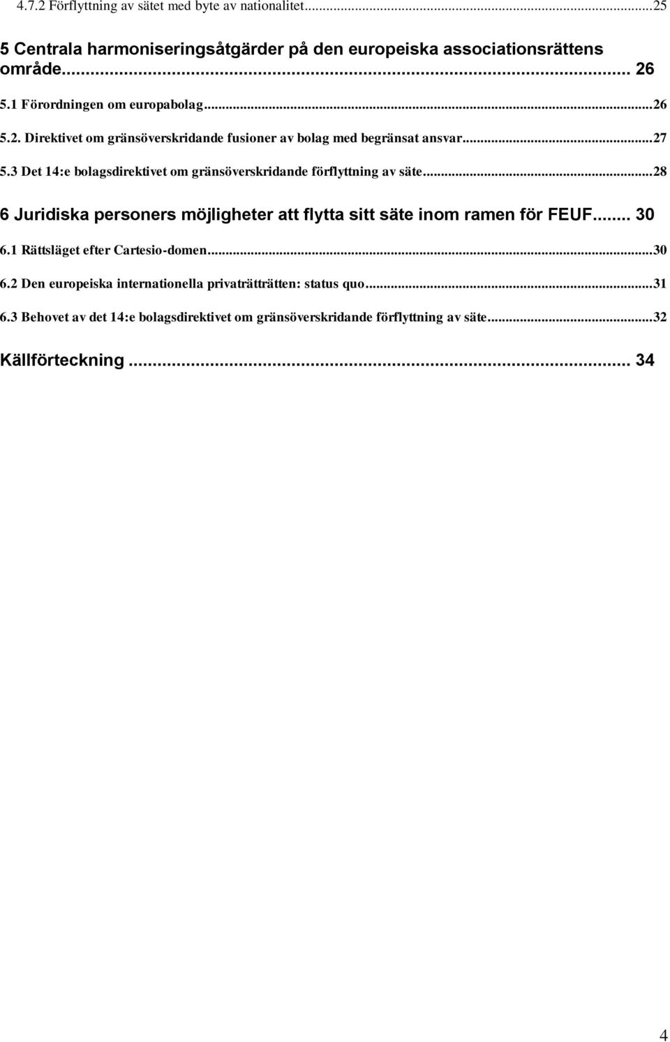 3 Det 14:e bolagsdirektivet om gränsöverskridande förflyttning av säte... 28 6 Juridiska personers möjligheter att flytta sitt säte inom ramen för FEUF... 30 6.