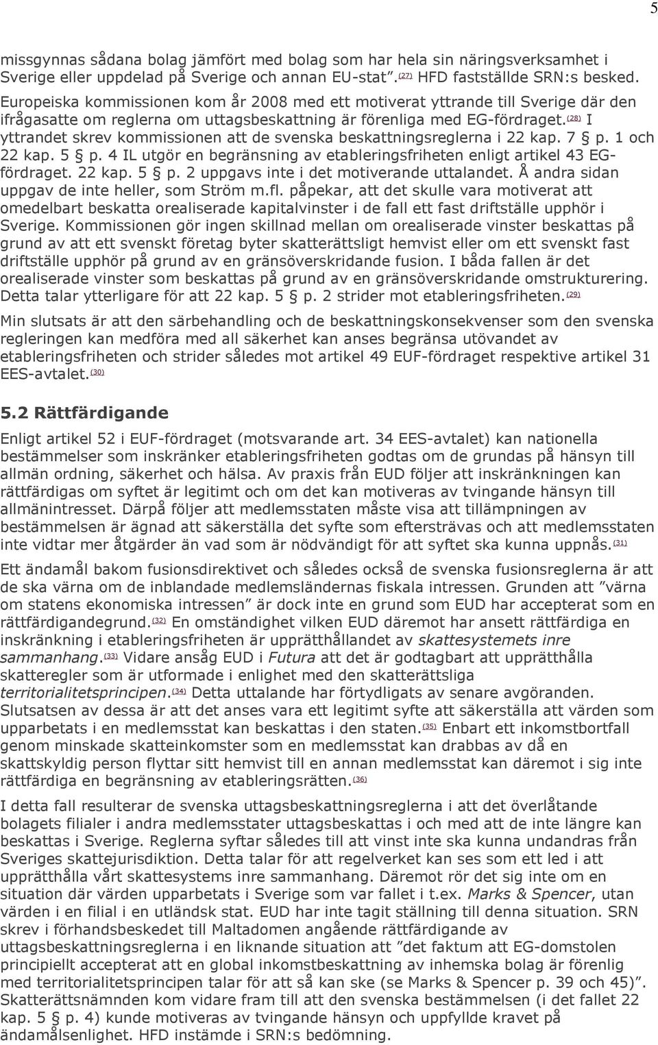 (28) I yttrandet skrev kommissionen att de svenska beskattningsreglerna i 22 kap. 7 p. 1 och 22 kap. 5 p. 4 IL utgör en begränsning av etableringsfriheten enligt artikel 43 EGfördraget. 22 kap. 5 p. 2 uppgavs inte i det motiverande uttalandet.