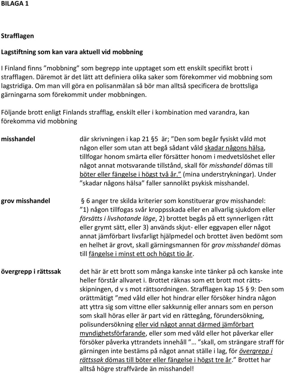 Om man vill göra en polisanmälan så bör man alltså specificera de brottsliga gärningarna som förekommit under mobbningen.