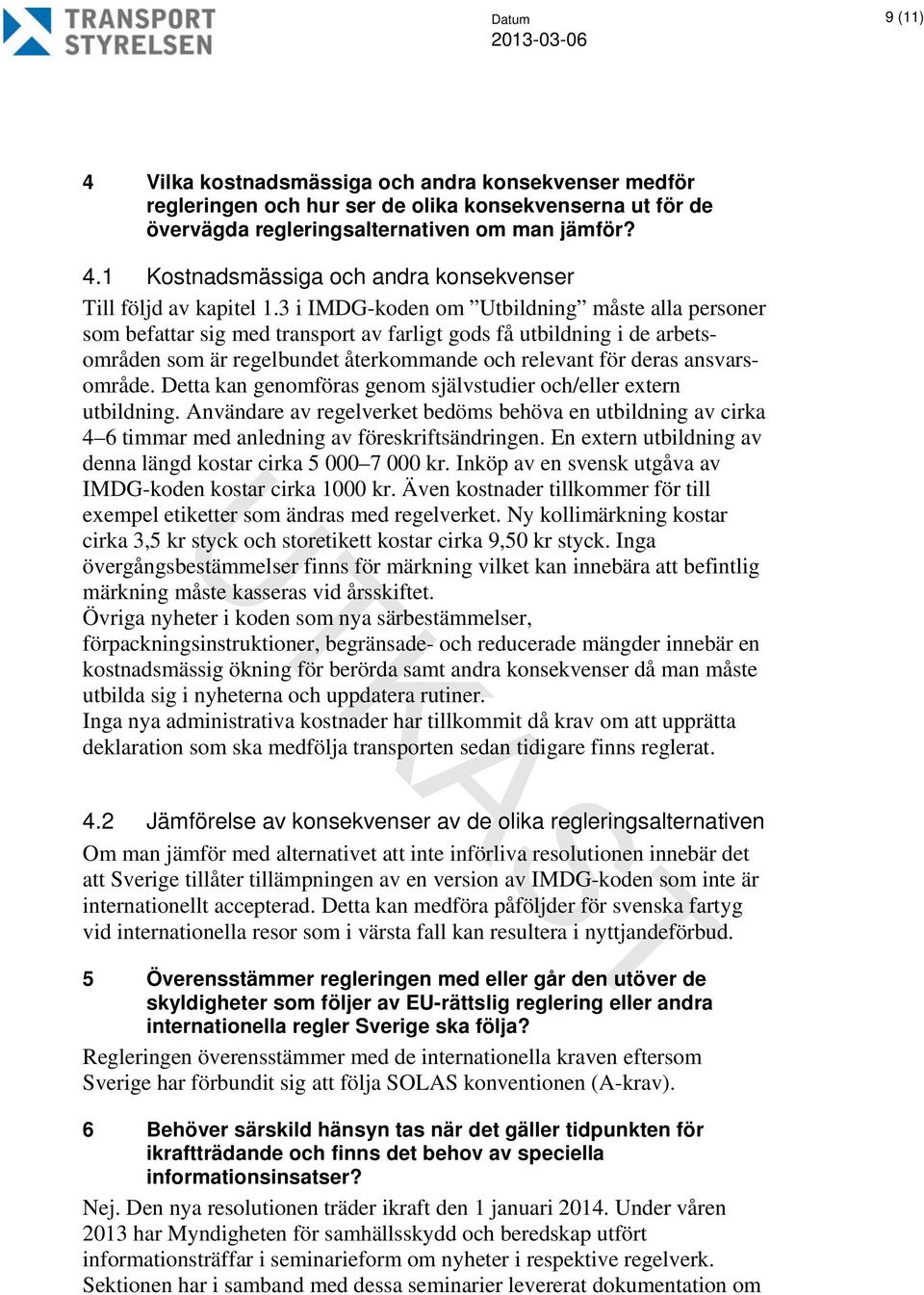 Detta kan genomföras genom självstudier och/eller extern utbildning. Användare av regelverket bedöms behöva en utbildning av cirka 4 6 timmar med anledning av föreskriftsändringen.