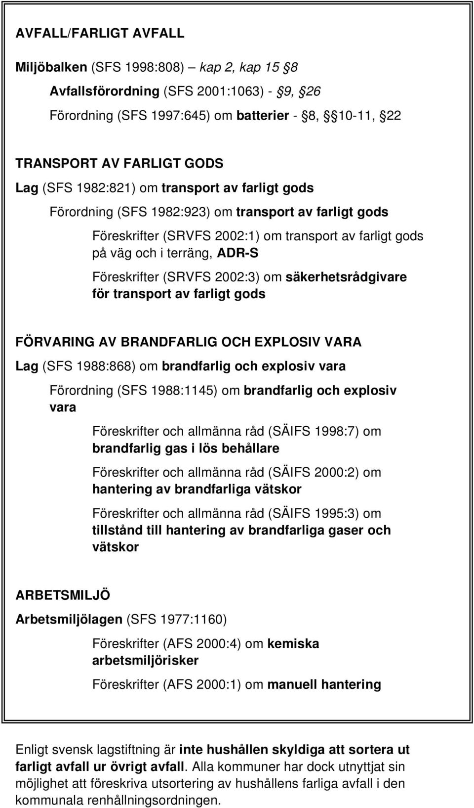 2002:3) om säkerhetsrådgivare för transport av farligt gods FÖRVARING AV BRANDFARLIG OCH EXPLOSIV VARA Lag (SFS 1988:868) om brandfarlig och explosiv vara Förordning (SFS 1988:1145) om brandfarlig