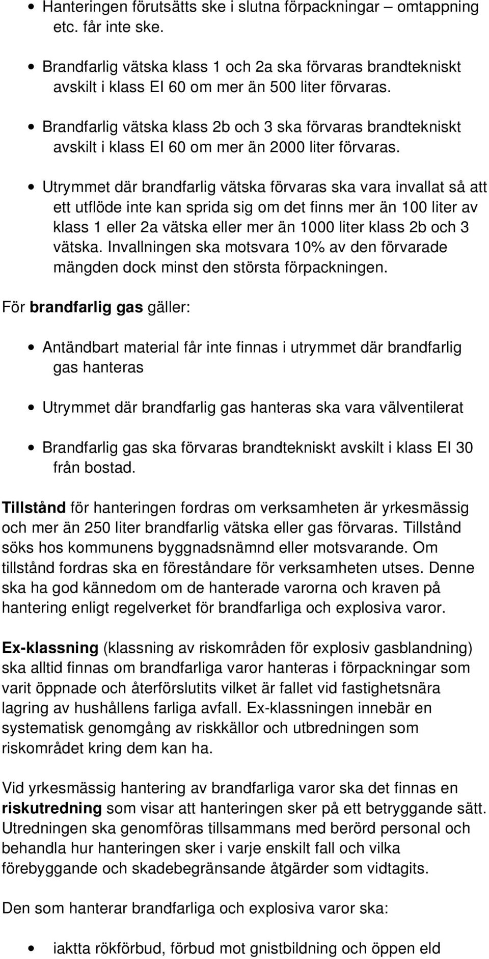 Utrymmet där brandfarlig vätska förvaras ska vara invallat så att ett utflöde inte kan sprida sig om det finns mer än 100 liter av klass 1 eller 2a vätska eller mer än 1000 liter klass 2b och 3