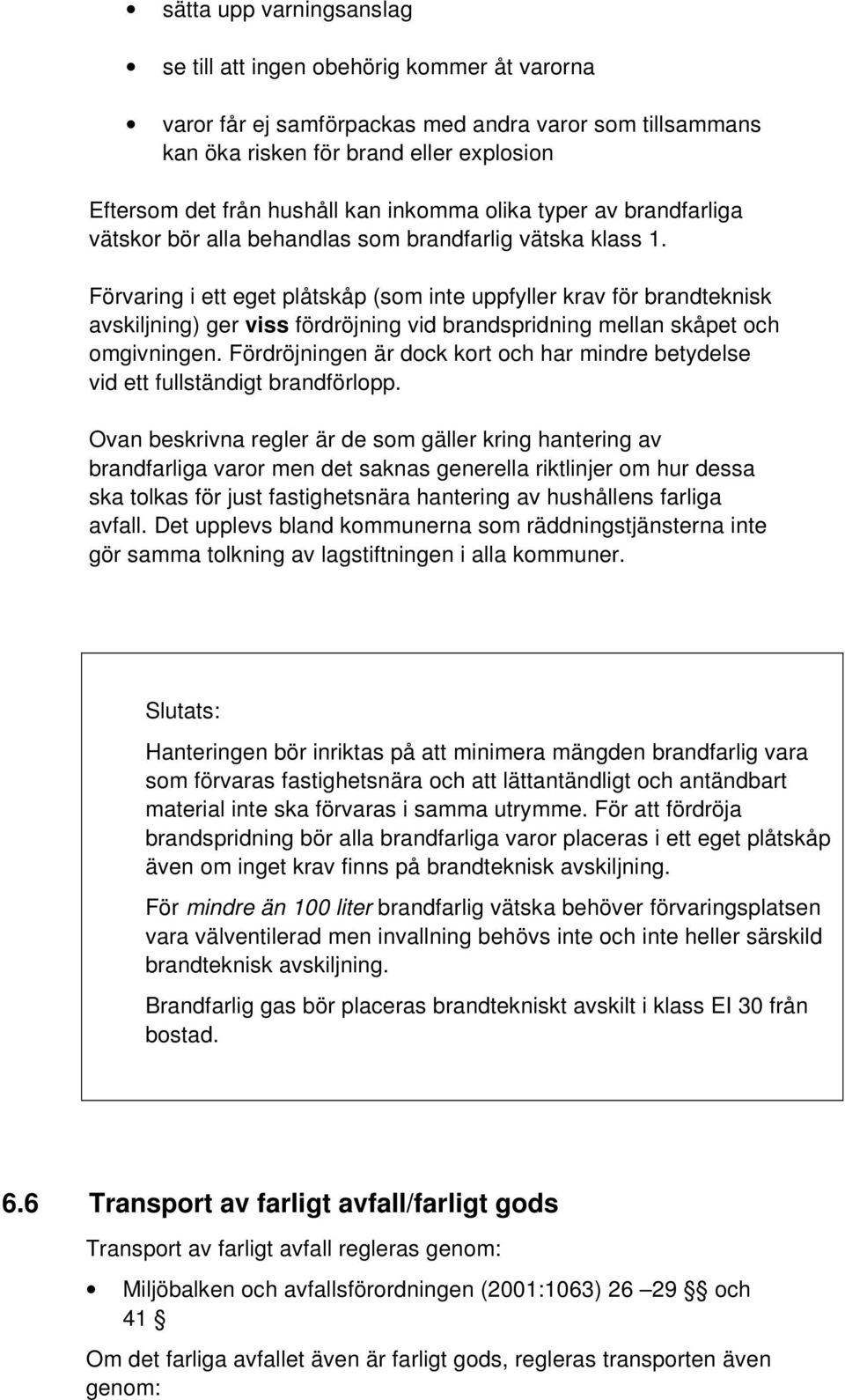 Förvaring i ett eget plåtskåp (som inte uppfyller krav för brandteknisk avskiljning) ger viss fördröjning vid brandspridning mellan skåpet och omgivningen.