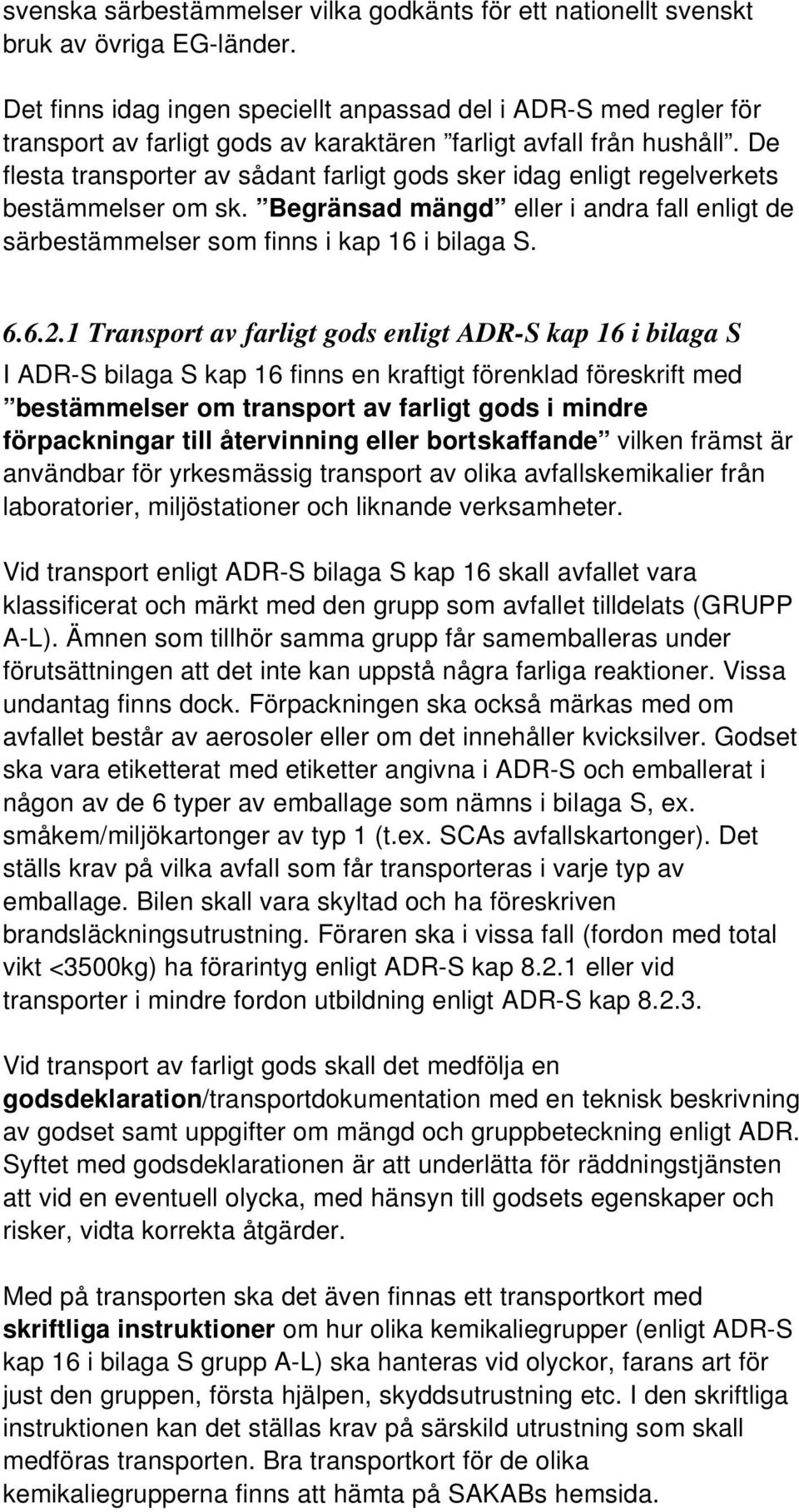 De flesta transporter av sådant farligt gods sker idag enligt regelverkets bestämmelser om sk. Begränsad mängd eller i andra fall enligt de särbestämmelser som finns i kap 16 i bilaga S. 6.6.2.