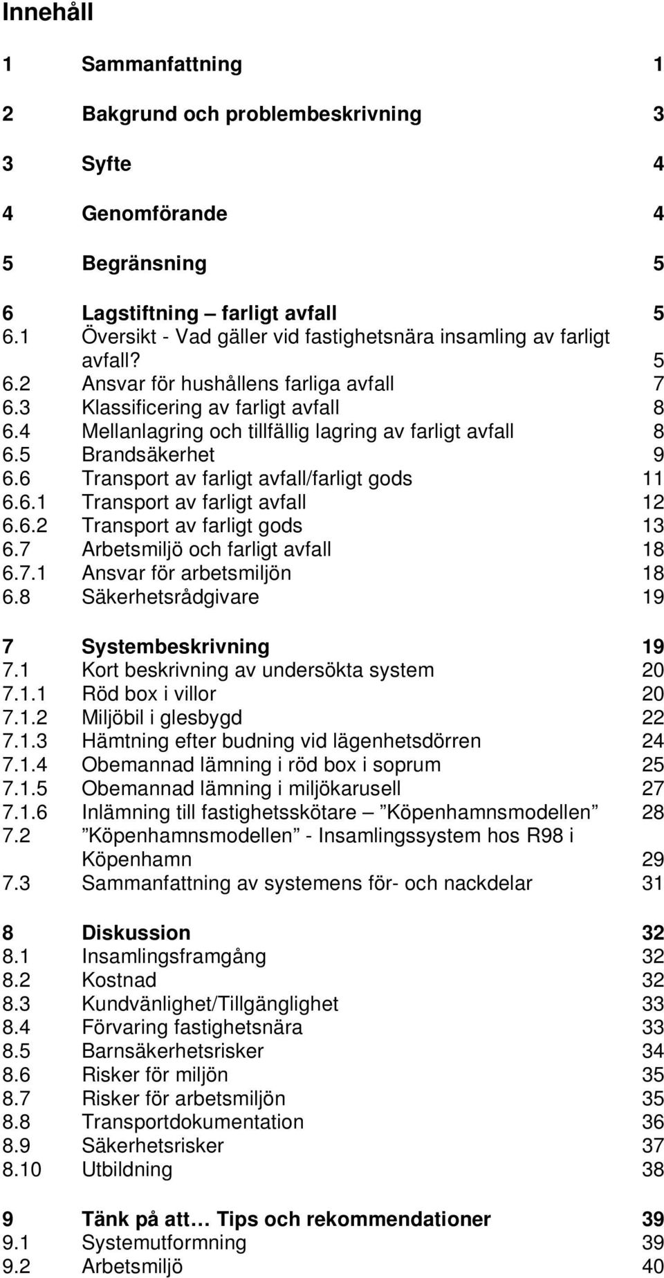 4 Mellanlagring och tillfällig lagring av farligt avfall 8 6.5 Brandsäkerhet 9 6.6 Transport av farligt avfall/farligt gods 11 6.6.1 Transport av farligt avfall 12 6.6.2 Transport av farligt gods 13 6.
