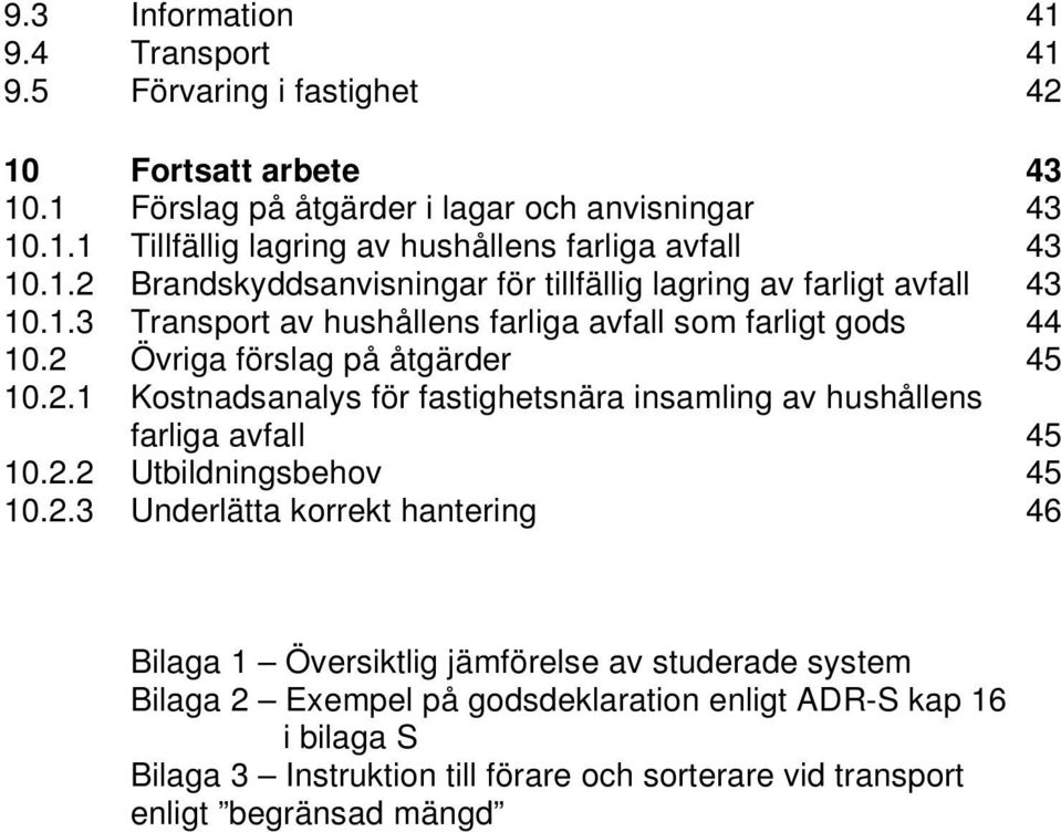 2.2 Utbildningsbehov 45 10.2.3 Underlätta korrekt hantering 46 Bilaga 1 Översiktlig jämförelse av studerade system Bilaga 2 Exempel på godsdeklaration enligt ADR-S kap 16 i bilaga
