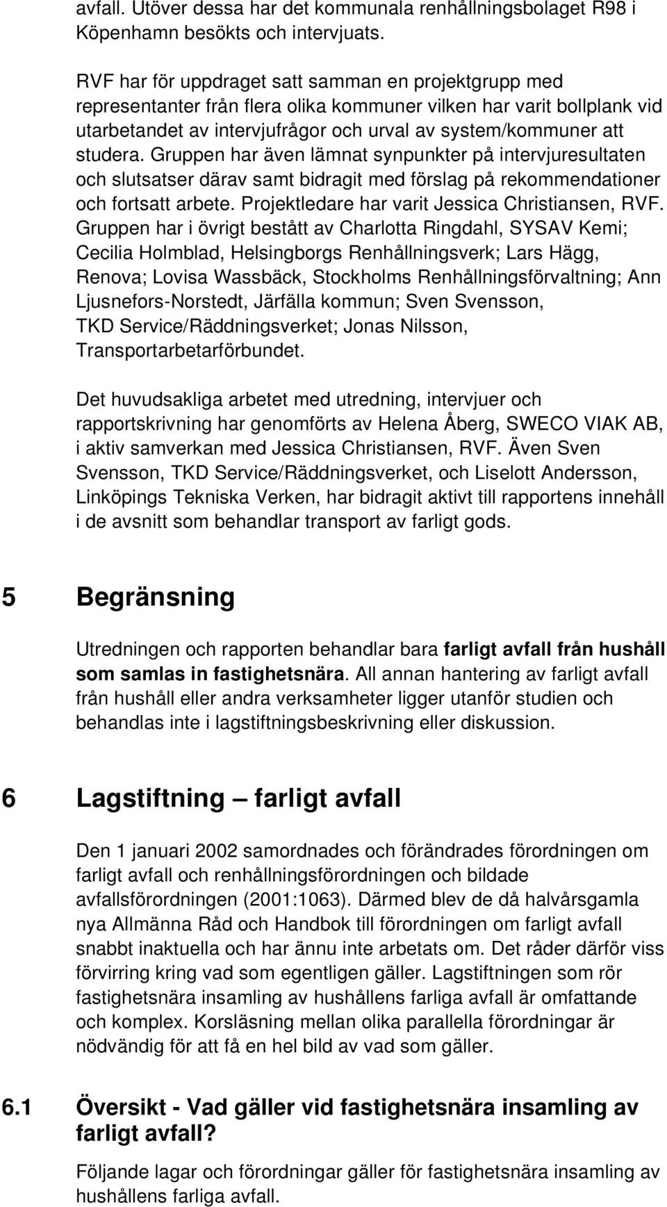Gruppen har även lämnat synpunkter på intervjuresultaten och slutsatser därav samt bidragit med förslag på rekommendationer och fortsatt arbete. Projektledare har varit Jessica Christiansen, RVF.