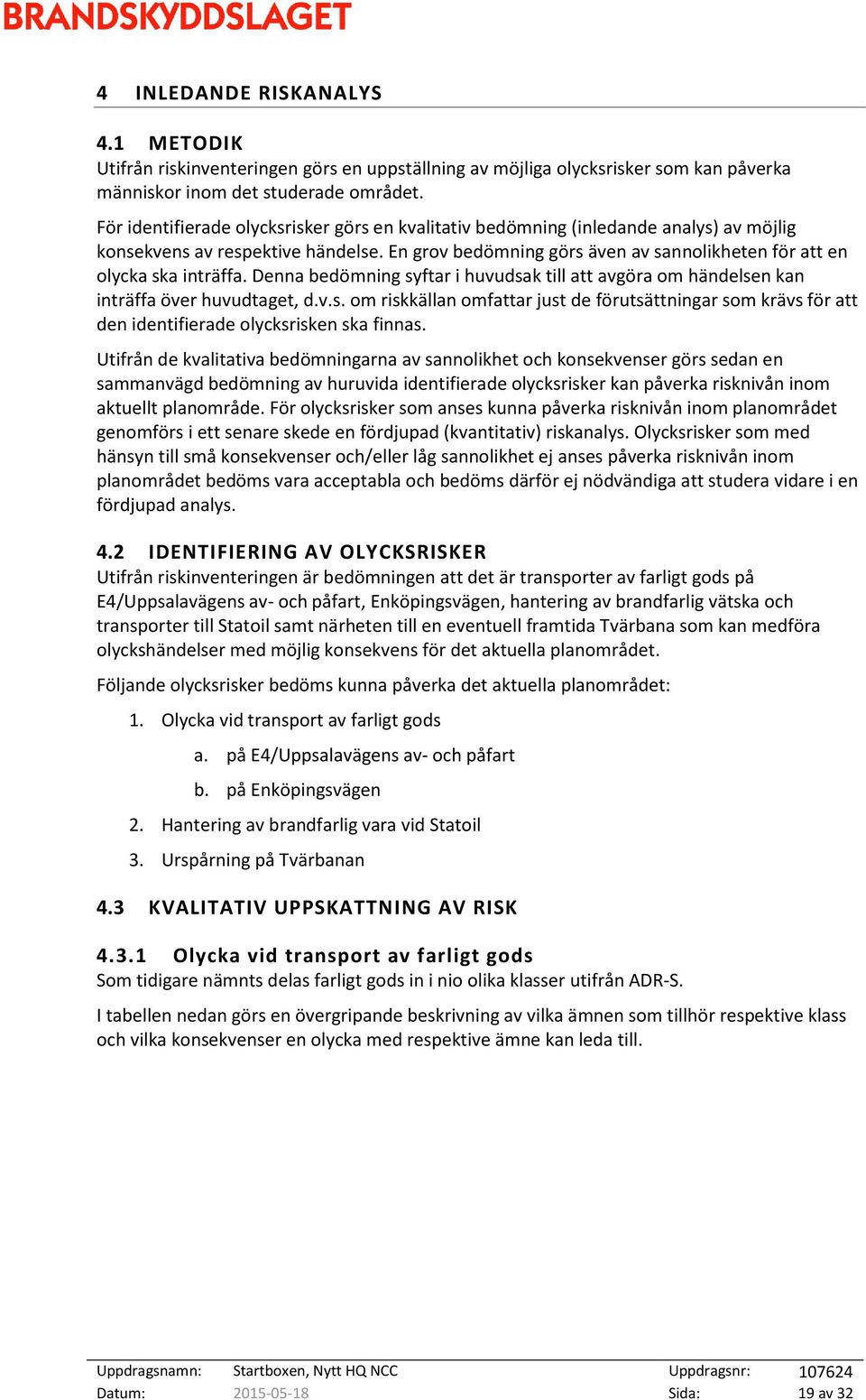 Denna bedömning syftar i huvudsak till att avgöra om händelsen kan inträffa över huvudtaget, d.v.s. om riskkällan omfattar just de förutsättningar som krävs för att den identifierade olycksrisken ska finnas.